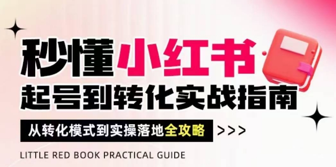 秒懂小红书-起号到转化实战指南，​从转化模式到实操落地全攻略，让你破解流量玄学，做得有结果-众创项目基地