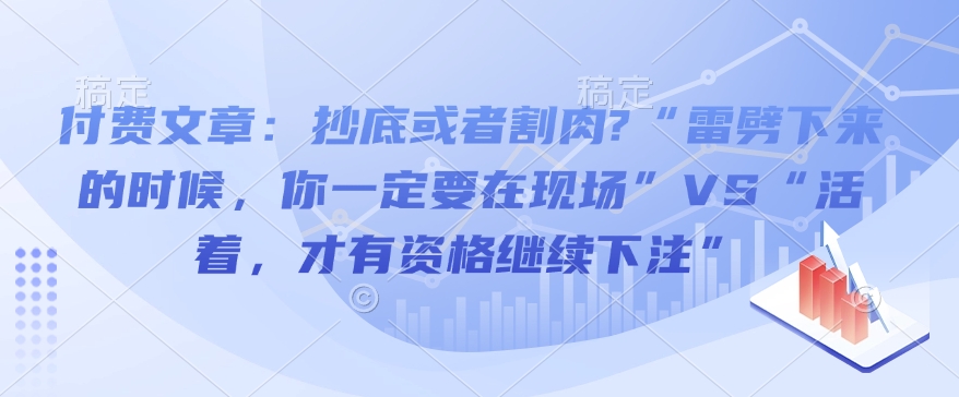 付费文章：抄底或者割肉?“雷劈下来的时候，你一定要在现场”VS“活着，才有资格继续下注”-众创项目基地