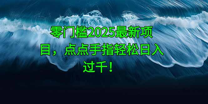 （14744期）零门槛2025最新项目，点点手指轻松日入过千！-众创项目基地