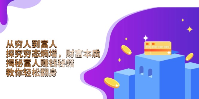 （13953期）从穷人到富人：探究穷态熵增，财富本质，揭秘富人赚钱秘籍，教你轻松翻身-众创项目基地