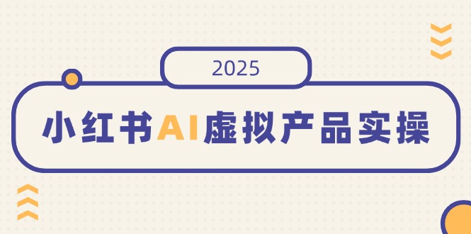 （14514期）小红书AI虚拟产品实操，开店、发布、提高销量，细节决定成败，月入5位数-众创项目基地