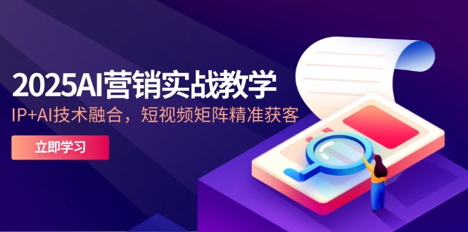 （14812期）2025AI营销实战教学-5月，IP+AI技术融合，短视频矩阵精准获客-众创项目基地