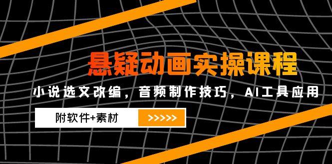 （14890期）悬疑动画实操课程，小说选文改编，音频制作技巧，AI工具应用（附软件+素材-众创项目基地