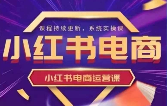 小红书电商运营实操课，​新手从0~1落地实操-众创项目基地