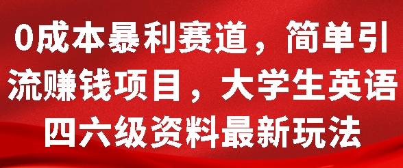0成本暴利赛道，简单引流项目，大学生英语四六级资料最新玩法-众创项目基地