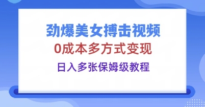劲爆美女搏击视频，0成本多方式变现，日入多张保姆级教程-众创项目基地