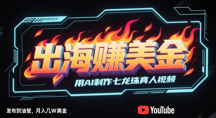 出海挣美金，用AI制作七龙珠真人视频，发布到油管，条条爆火，月入几W美刀-众创项目基地