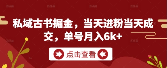 私域古书掘金，当天进粉当天成交，单号月入6k+-众创项目基地