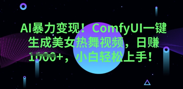 AI暴力变现，ComfyUI一键生成美女热舞视频，小白轻松上手-众创项目基地