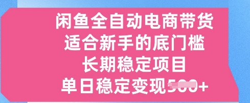 闲鱼全自动电商带货，适合新手的底门槛的长期稳定项目，单日稳定变现5张【揭秘】-众创项目基地
