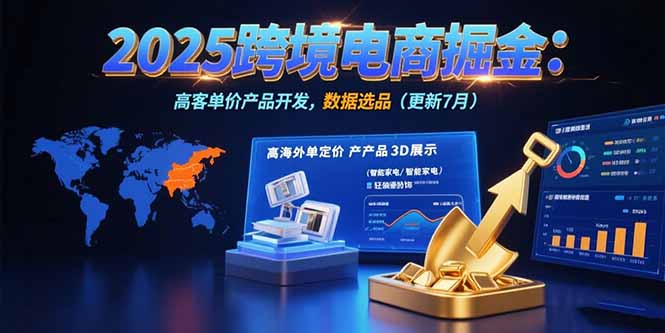 （15512期）2025跨境电商掘金：蓝海市场定位，高客单价产品开发，数据选品(更新7月)-众创项目基地