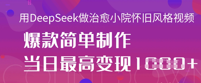 用DeepSeek做治愈小院怀旧风格视频，爆款轻松制作，当日最高变现1k-众创项目基地
