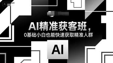 AI精准获客班，0基础小白也能快速获取精准人群-众创项目基地
