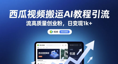 西瓜视频搬运AI教程引流高质量创业粉，日变现1k+【揭秘】-众创项目基地