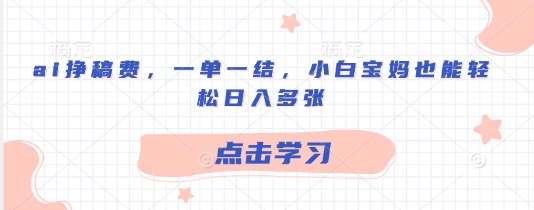 ai挣稿费，一单一结，小白宝妈也能轻松日入多张-众创项目基地