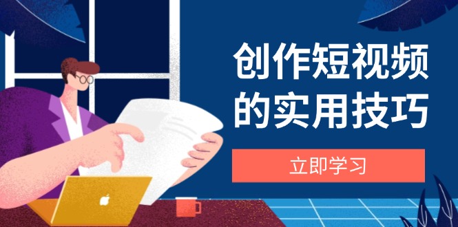 （14554期）创作短视频的实用技巧，剪辑、设备、构图、文案一站式学习攻略-众创项目基地