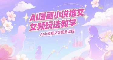 AI漫画小说推文女频玩法教学，AI小说推文变现全流程-众创项目基地