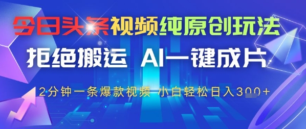 今日头条视频纯原创玩法，拒绝搬运，AI一键成片， 2分钟一条爆款视频，小白也能轻松日入3张-众创项目基地