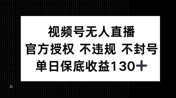 视频号无人直播，官方授权 不违规 不封号，单日保底收益130+-众创项目基地