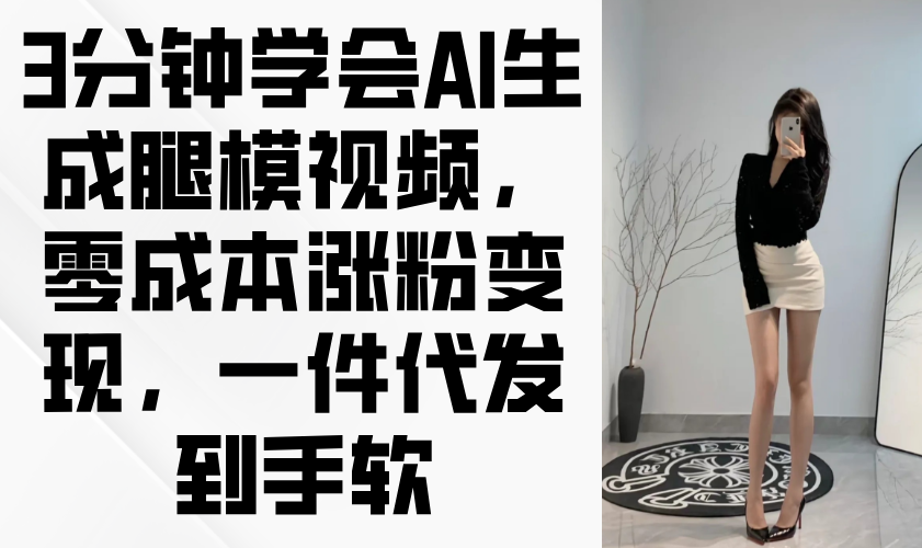 （14537期）3分钟学会AI生成腿模视频，零成本涨粉变现，一件代发到手软-众创项目基地