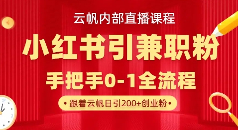 云帆内部直播课，小红书引流兼职粉教程，日引500+月变现过W-众创项目基地