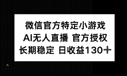 视频号特定小游戏任务，AI无人直播官方授权不封号，长期稳定 日收益100+-众创项目基地