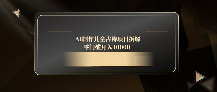 （14677期）AI制作儿童古诗项目拆解，零门槛月入10000+-众创项目基地