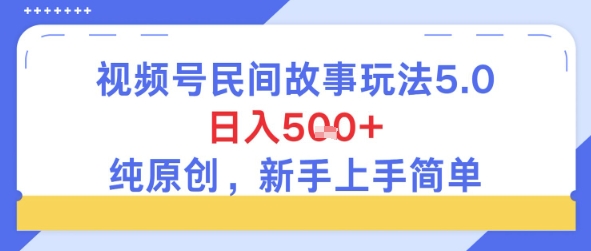 视频号民间故事玩法5.0，日入5张+，纯原创，新手上手简单-众创项目基地