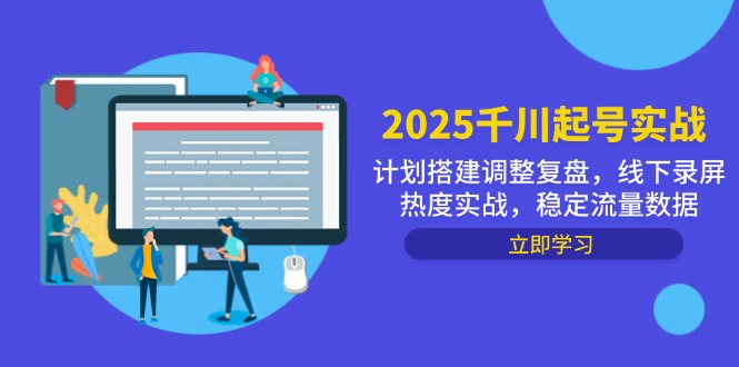 （14708期）2025千川起号实战，计划搭建调整复盘，线下录屏热度实战，稳定流量数据-众创项目基地