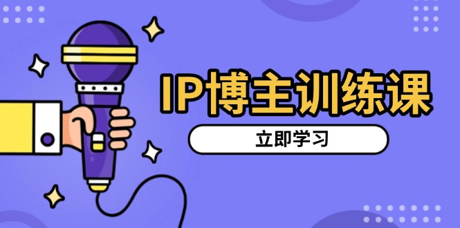 （13606期）IP博主训练课，定位账号，推荐热门赛道，搭建涨粉架构，拍出更吸粉视频-众创项目基地