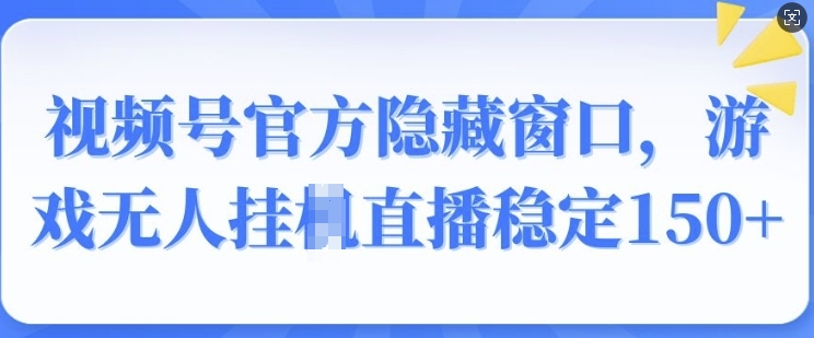视频号官方隐藏窗口，游戏无人挂JI直播稳定150+-众创项目基地
