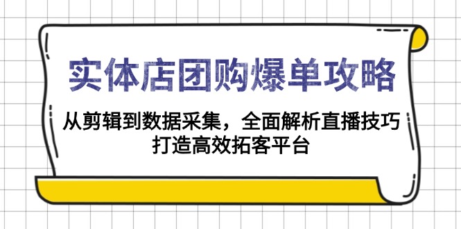 （13947期）实体店-团购爆单攻略：从剪辑到数据采集，全面解析直播技巧，打造高效…-众创项目基地