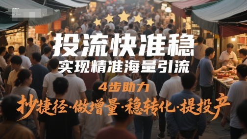 投流快准稳，实现精准海量引流，4步助力，抄捷径·做增量·稳转化·提投产-众创项目基地