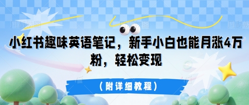 小红书趣味英语笔记，新手小白也能月涨4W粉，轻松变现(附详细教程)-众创项目基地