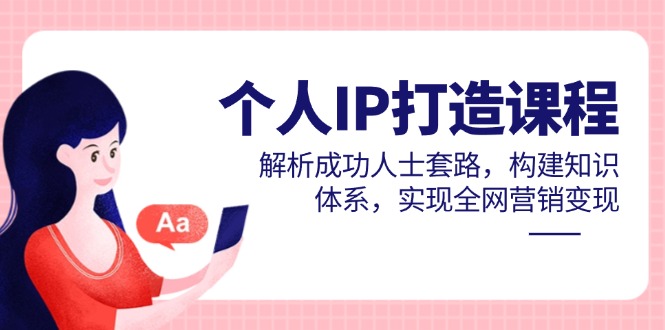 （14777期）个人IP打造课程，解析成功人士套路，构建知识体系，实现全网营销变现-众创项目基地