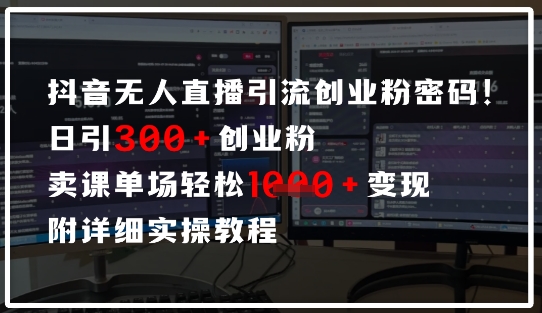 抖音无人直播引流密码，日引300+创业粉，单场轻松1k+变现，附详细实操教程-众创项目基地