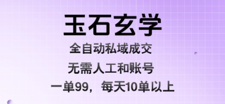 玉石玄学全自动私域成交，一单99每天十单以上，无需人工和矩阵账号，蓝海项目直接干【揭秘】-众创项目基地