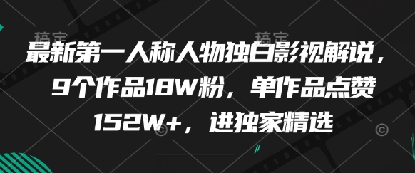最新第一人称人物独白影视解说，9个作品18W粉，单作品点赞152W+，进独家精选-众创项目基地