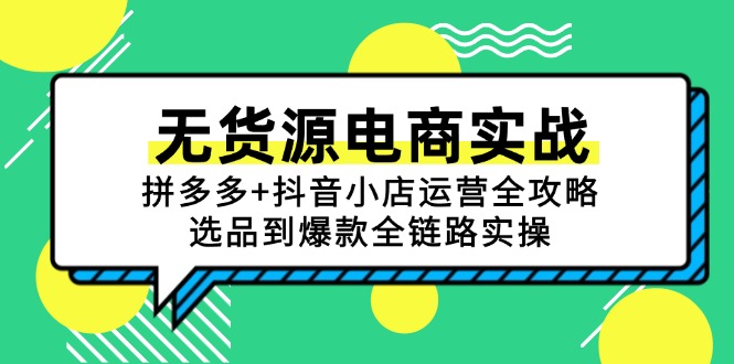（15006期）无货源电商实战：拼多多+抖音小店运营全攻略，选品到爆款全链路实操-众创项目基地