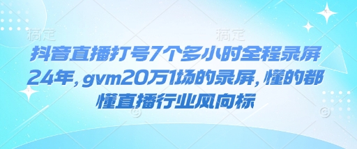 抖音直播打号7个多小时全程录屏24年，gvm20万1场的录屏，懂的都懂直播行业风向标-众创项目基地