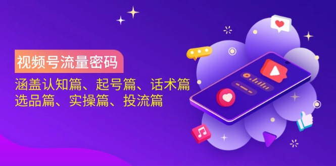 （14124期）视频号流量密码：涵盖认知篇、起号篇、话术篇、选品篇、实操篇、投流篇-众创项目基地