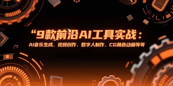 （15431期）9款前沿AI工具实战课：AI音乐生成、视频创作、数字人制作、CG角色动画等等-众创项目基地