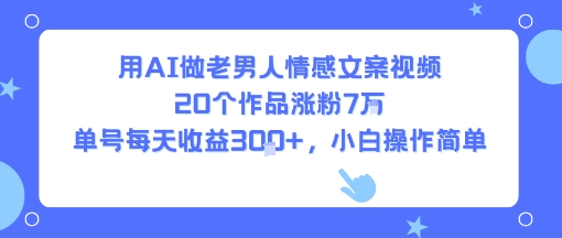 用AI做老男人情感文案视频，20个作品涨粉7W，单号每天收益3张+，小白操作简单-众创项目基地