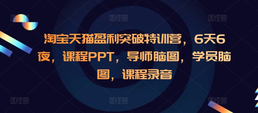 淘宝天猫盈利突破特训营，6天6夜，课程PPT，导师脑图，学员脑图，课程录音-众创项目基地