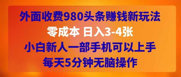 外面收费980头条挣钱新玩法，零成本 日入3-4张，小白新人一部手机可以上手，每天5分钟无脑操作-众创项目基地