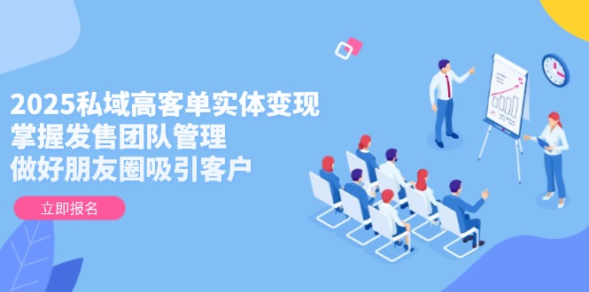 （14792期）2025私域高客单实体变现，掌握发售团队管理，做好朋友圈吸引客户-众创项目基地
