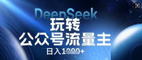 DeepSeek玩转公众号流量主，日入数张，每天几分钟，操作简单零门槛-众创项目基地