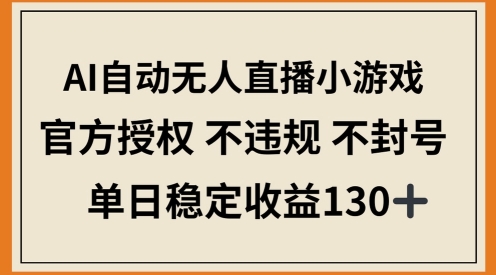 AI自动无人直播小游戏，官方授权 不违规 不封号，单日稳定收益100+-众创项目基地