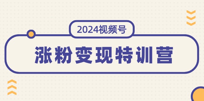 （11779期）2024视频号-涨粉变现特训营：一站式打造稳定视频号涨粉变现模式（10节）-众创项目基地