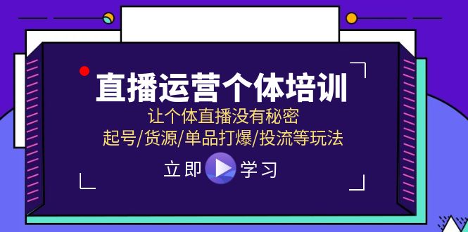 （11636期）直播运营个体培训，让个体直播没有秘密，起号/货源/单品打爆/投流等玩法-众创项目基地